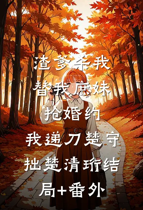 渣爹杀我替我庶妹抢婚约，我递刀楚守拙楚清珩结局+番外