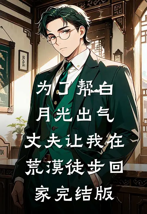 为了帮白月光出气，丈夫让我在荒漠徒步回家完结版