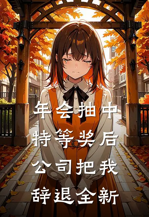 年会抽中特等奖后，公司把我辞退全新