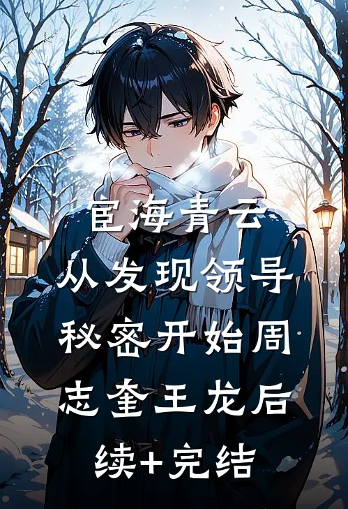宦海青云：从发现领导秘密开始周志奎王龙后续+完结