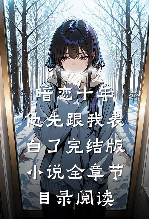暗恋十年，他先跟我表白了完结版小说全章节目录阅读