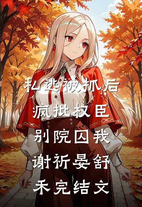私逃被抓后，疯批权臣别院囚我谢祈晏舒禾完结文