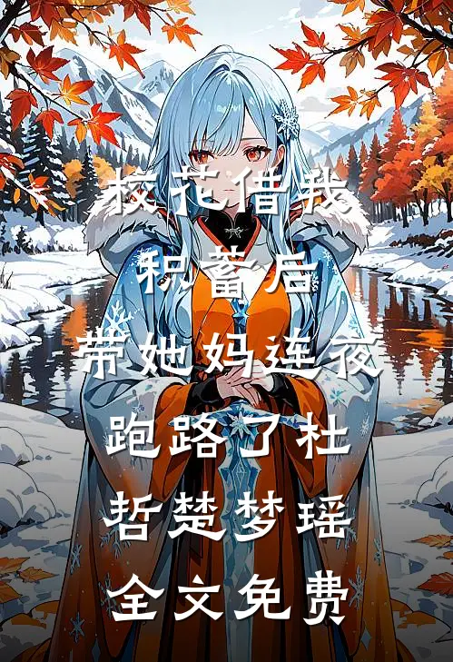 校花借我积蓄后，带她妈连夜跑路了杜哲楚梦瑶全文免费