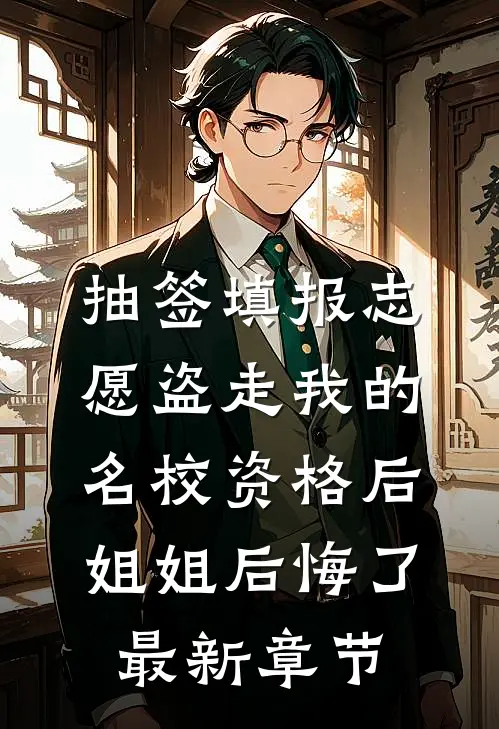 抽签填报志愿盗走我的名校资格后，姐姐后悔了最新章节