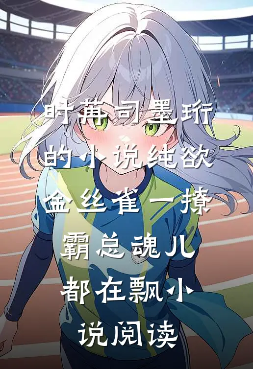 时苒司墨珩的小说纯欲金丝雀一撩，霸总魂儿都在飘小说阅读