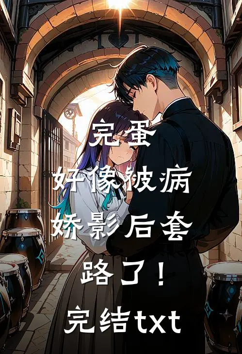 完蛋，好像被病娇影后套路了！完结txt
