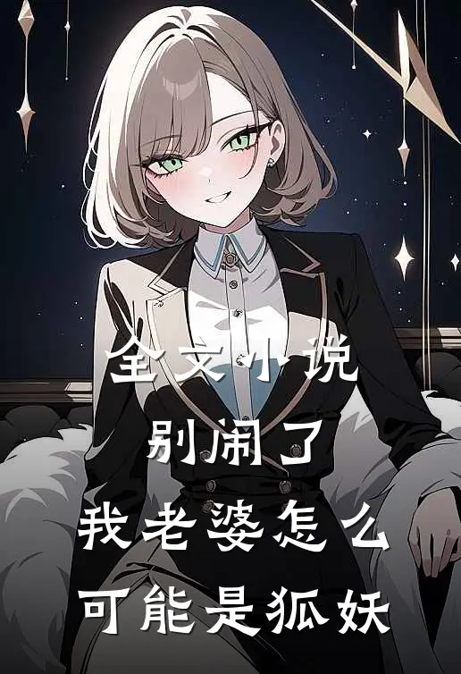 全文小说别闹了，我老婆怎么可能是狐妖