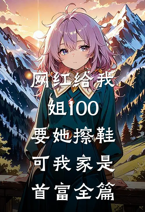 网红给我姐100要她擦鞋，可我家是首富全篇