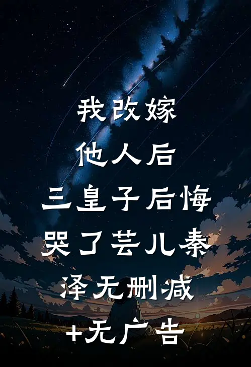 我改嫁他人后，三皇子后悔哭了芸儿秦泽无删减+无广告