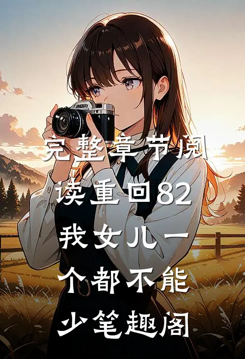 完整章节阅读重回82:我女儿一个都不能少笔趣阁