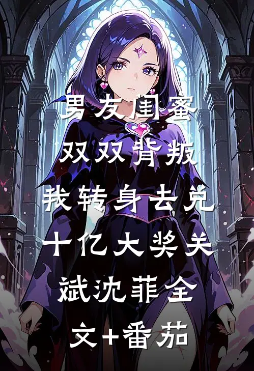 男友闺蜜双双背叛，我转身去兑十亿大奖关斌沈菲全文+番茄