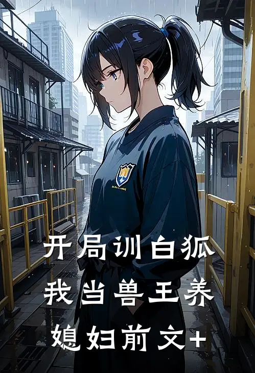 开局训白狐，我当兽王养媳妇前文+