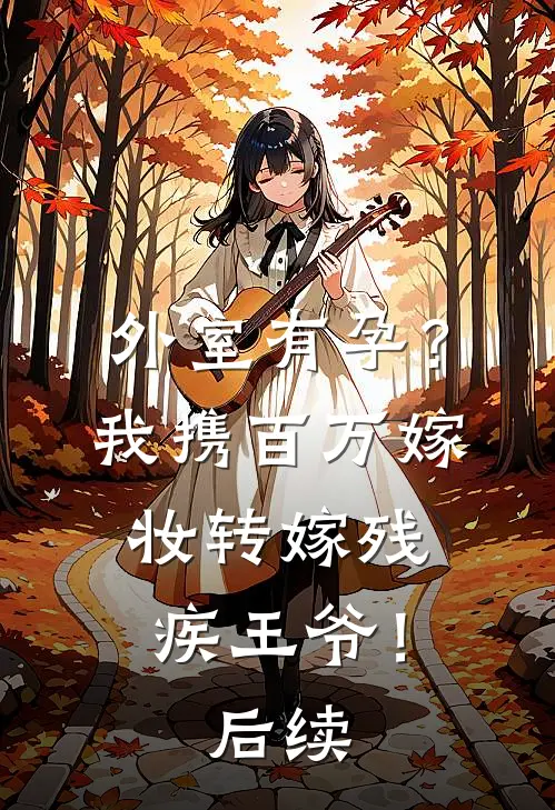 外室有孕？我携百万嫁妆转嫁残疾王爷！后续