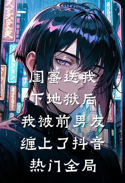 闺蜜送我下地狱后，我被前男友缠上了抖音热门全局