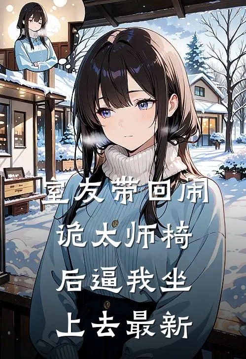室友带回闹诡太师椅后逼我坐上去最新