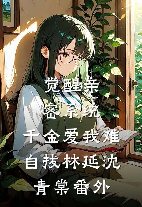 觉醒亲密系统，千金爱我难自拔林延沈青棠番外