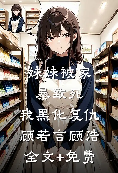 妹妹被家暴致死，我黑化复仇顾若言顾浩全文+免费