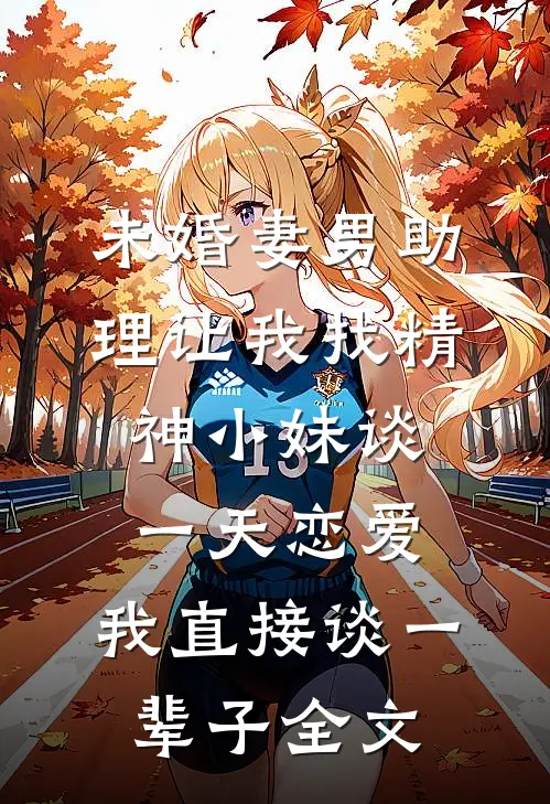 未婚妻男助理让我找精神小妹谈一天恋爱，我直接谈一辈子全文