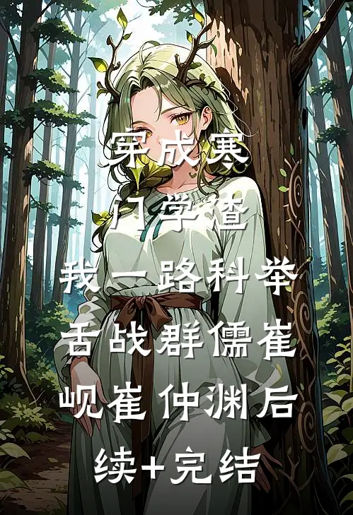 穿成寒门学渣，我一路科举舌战群儒崔岘崔仲渊后续+完结