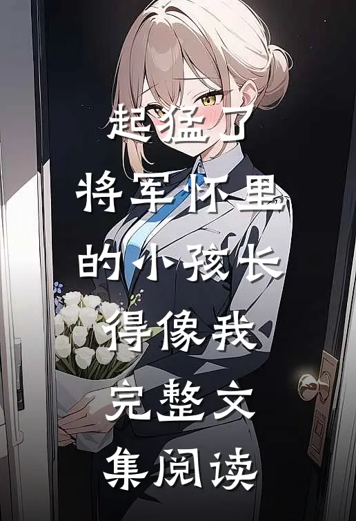 起猛了，将军怀里的小孩长得像我完整文集阅读