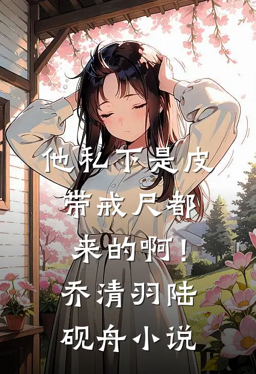 他私下是皮带戒尺都来的啊！乔清羽陆砚舟小说