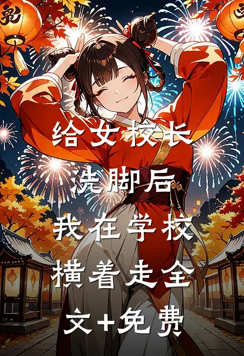 给女校长洗脚后，我在学校横着走全文+免费