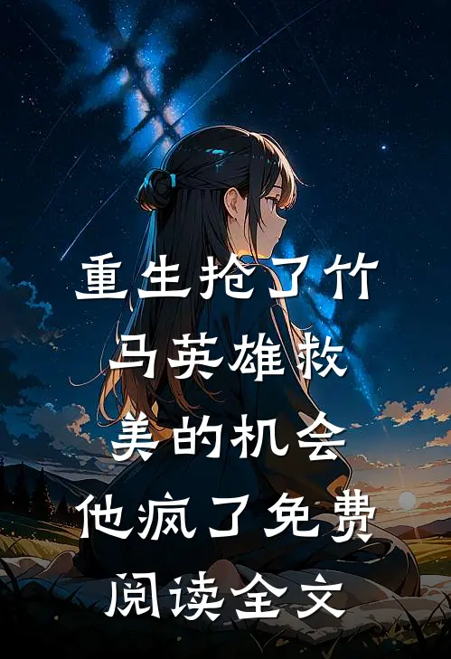 重生抢了竹马英雄救美的机会，他疯了免费阅读全文