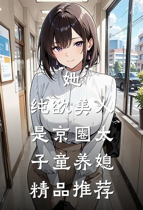 她，纯欲美人，是京圈太子童养媳精品推荐