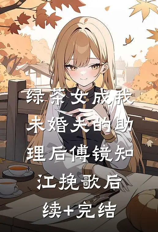 绿茶女成我未婚夫的助理后傅镜知江挽歌后续+完结