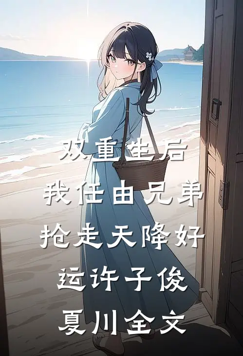 双重生后，我任由兄弟抢走天降好运许子俊夏川全文