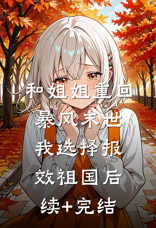 和姐姐重回暴风末世，我选择报效祖国后续+完结