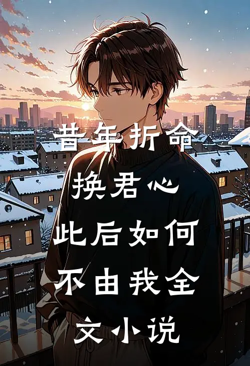 昔年折命换君心，此后如何不由我全文小说