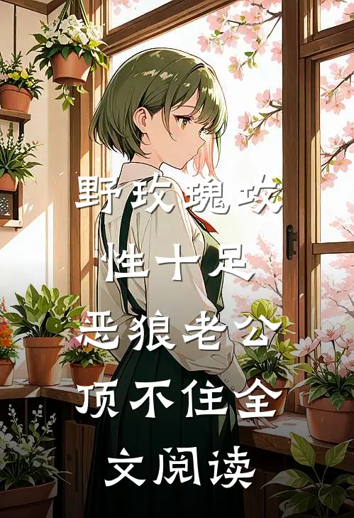 野玫瑰攻性十足，恶狼老公顶不住全文阅读