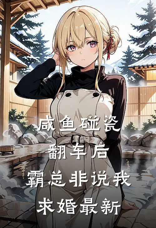 咸鱼碰瓷翻车后，霸总非说我求婚最新