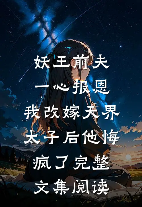 妖王前夫一心报恩，我改嫁天界太子后他悔疯了完整文集阅读