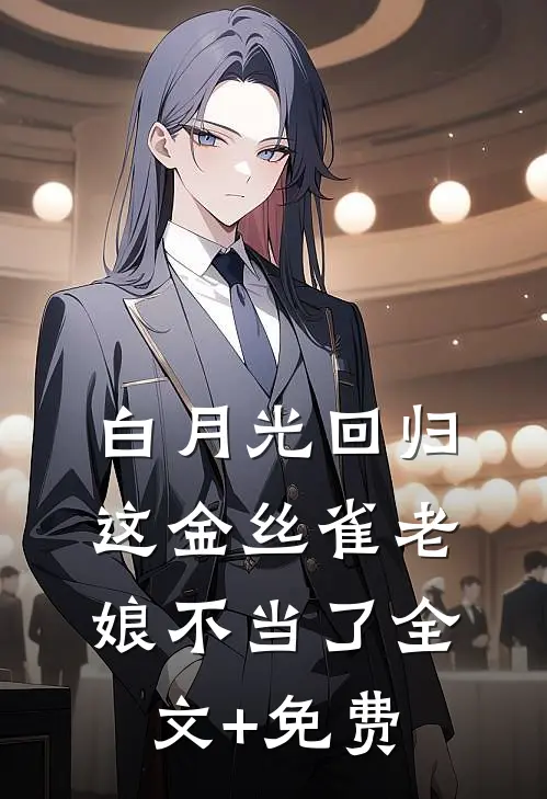 白月光回归，这金丝雀老娘不当了全文+免费
