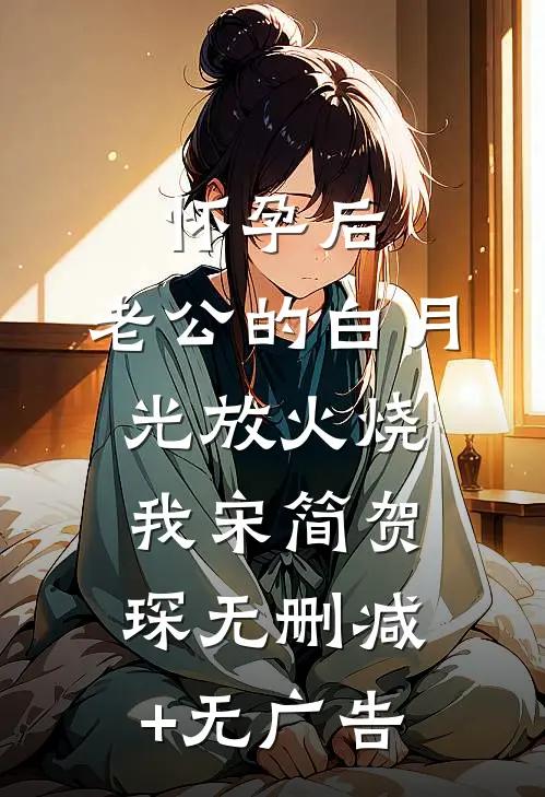怀孕后，老公的白月光放火烧我宋简贺琛无删减+无广告