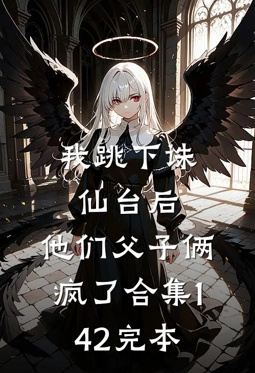 我跳下诛仙台后，他们父子俩疯了合集142完本