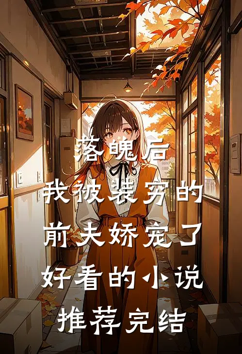 落魄后，我被装穷的前夫娇宠了好看的小说推荐完结