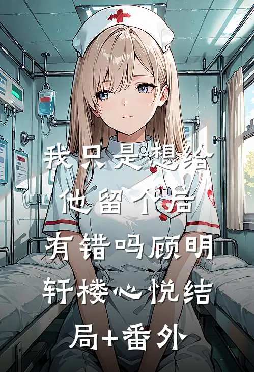 我只是想给他留个后，有错吗顾明轩楼心悦结局+番外