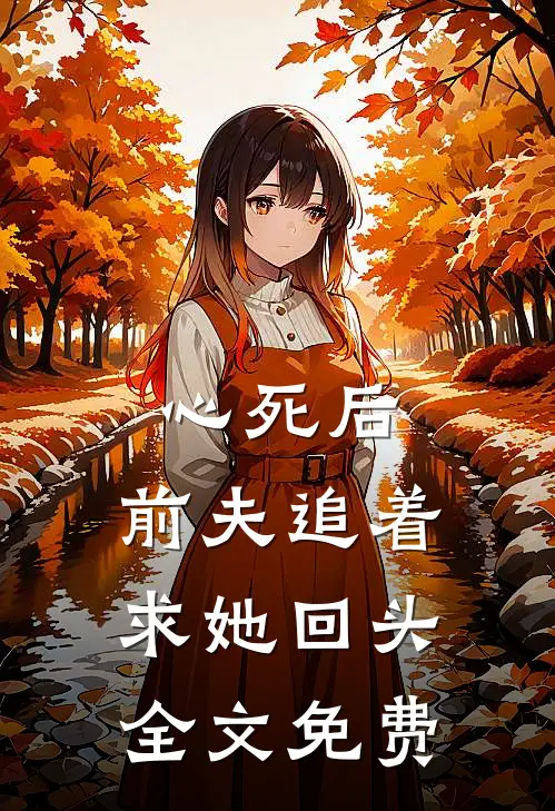 心死后,前夫追着求她回头全文免费阅读