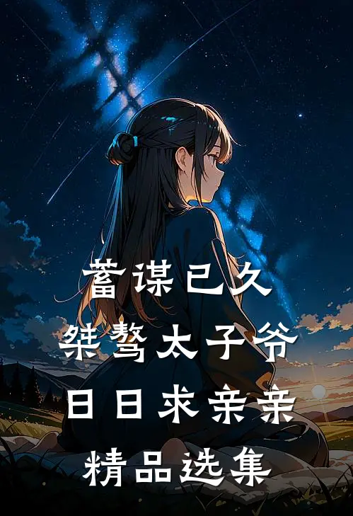 蓄谋已久：桀骜太子爷日日求亲亲精品选集