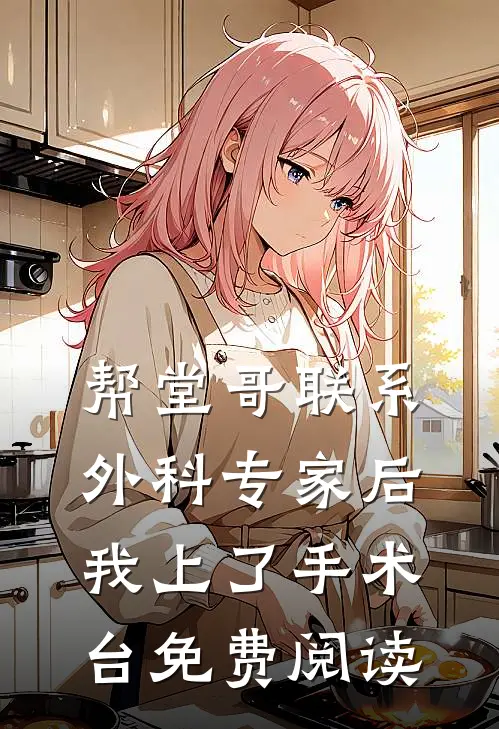 帮堂哥联系外科专家后，我上了手术台免费阅读