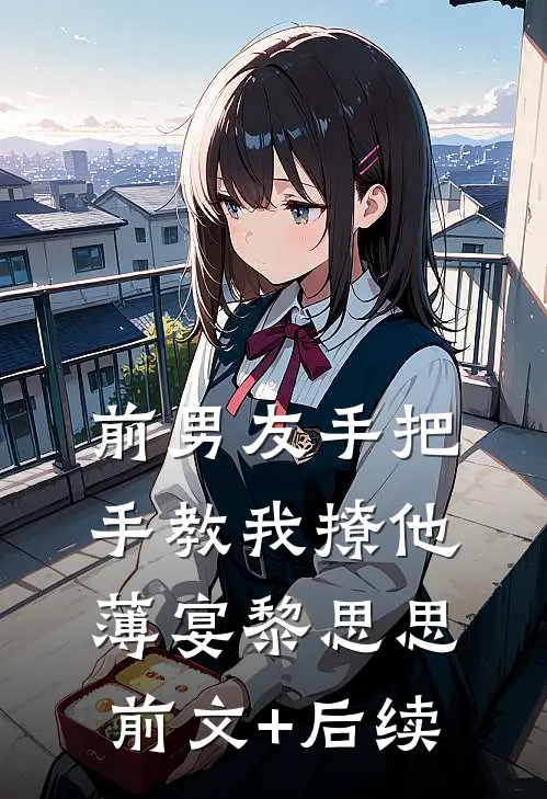 前男友手把手教我撩他薄宴黎思思前文+后续