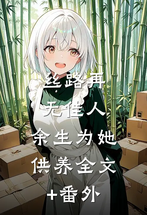 丝路再无佳人，余生为她供养全文+番外
