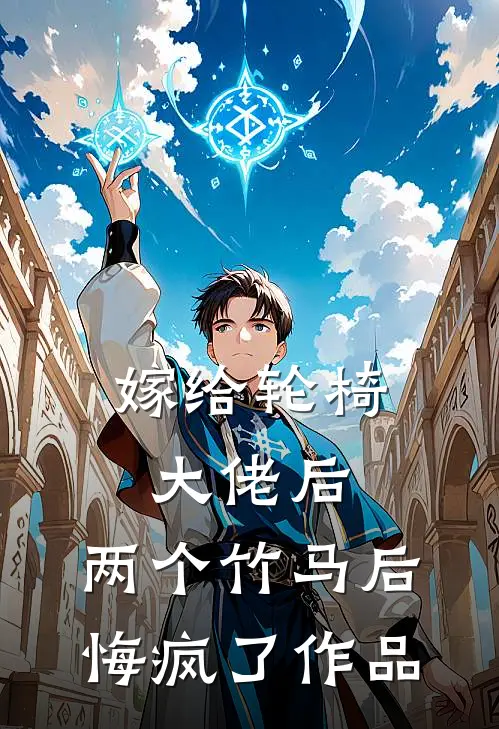 嫁给轮椅大佬后，两个竹马后悔疯了作品