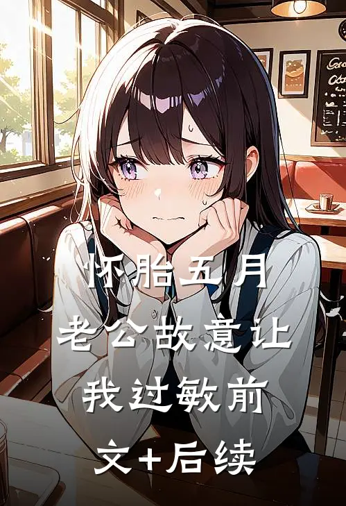 怀胎五月，老公故意让我过敏前文+后续