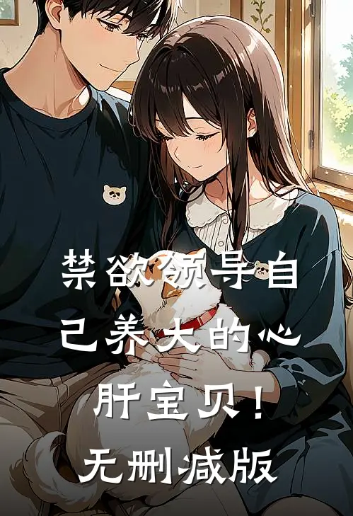 禁欲领导自己养大的心肝宝贝！无删减版
