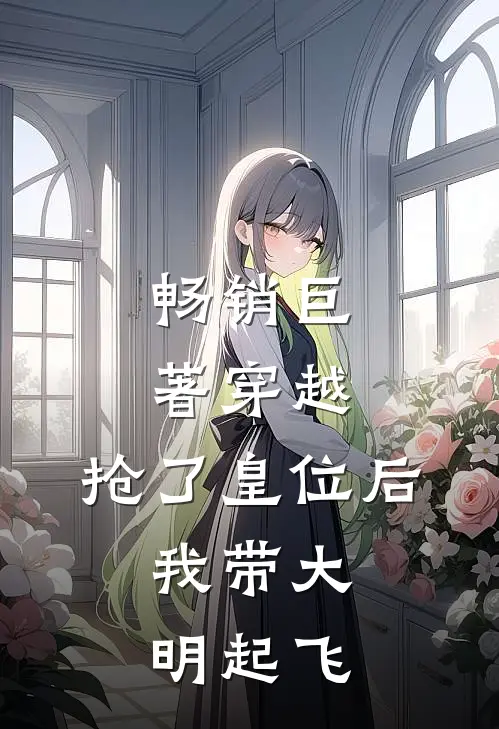畅销巨著穿越：抢了皇位后，我带大明起飞