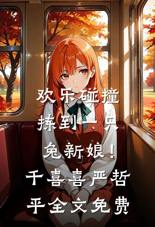 欢乐碰撞，拣到一只兔新娘！千喜喜严哲平全文免费